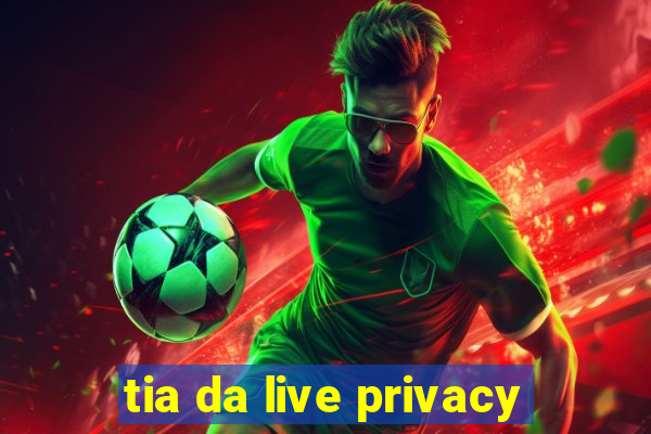 tia da live privacy